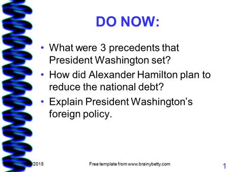 5/7/2015Free template from www.brainybetty.com 1 DO NOW: What were 3 precedents that President Washington set? How did Alexander Hamilton plan to reduce.