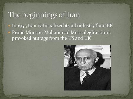 In 1951, Iran nationalized its oil industry from BP. Prime Minister Mohammad Mossadegh action’s provoked outrage from the US and UK.