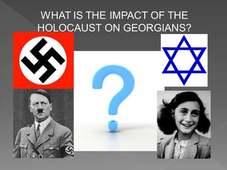 WHAT IS THE IMPACT OF THE HOLOCAUST ON GEORGIANS?.