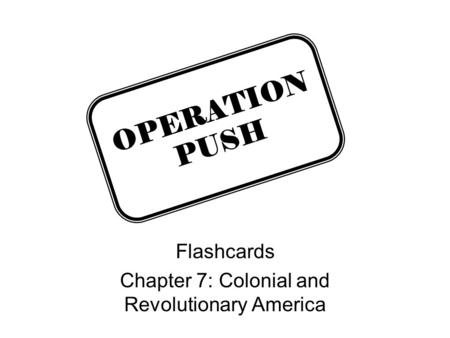Flashcards Chapter 7: Colonial and Revolutionary America OPERATION PUSH.