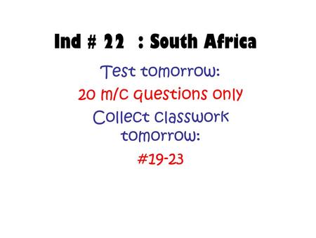 Ind # 22 : South Africa Test tomorrow: 20 m/c questions only Collect classwork tomorrow: #19-23.