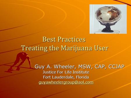 Best Practices Treating the Marijuana User Guy A. Wheeler, MSW, CAP, CCJAP Justice For Life Institute Fort Lauderdale, Florida