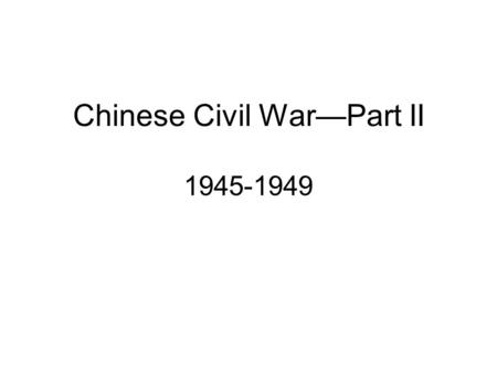 Chinese Civil War—Part II 1945-1949. Chinese Civil War During World War II, the Communists battled the Japanese while the Nationalists received support.