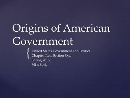{ Origins of American Government United States Government and Politics Chapter Two: Section One Spring 2015 Miss Beck.