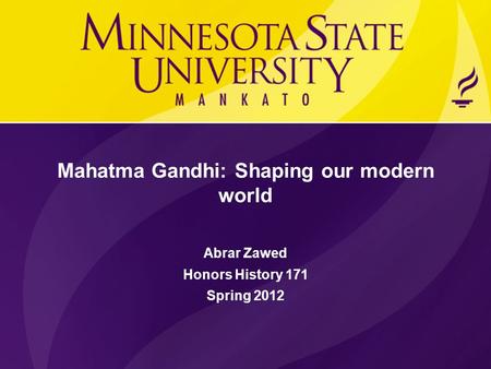 Mahatma Gandhi: Shaping our modern world Abrar Zawed Honors History 171 Spring 2012.