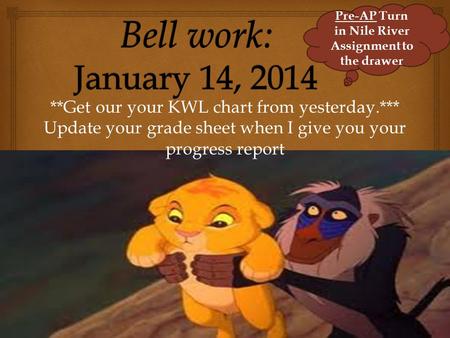 **Get our your KWL chart from yesterday.*** Update your grade sheet when I give you your progress report Pre-AP Turn in Nile River Assignment to the drawer.