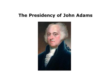 The Presidency of John Adams. John Adams succeeded Washington as President in 1796. Adams immediately faced a crisis over relations with France.