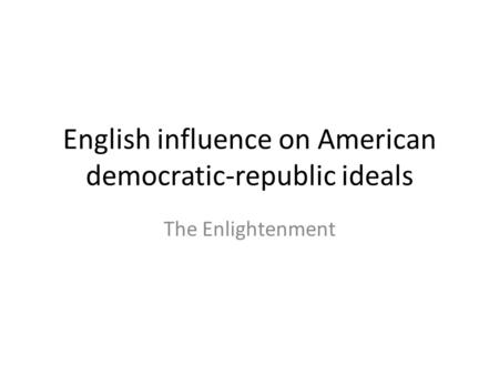 English influence on American democratic-republic ideals The Enlightenment.