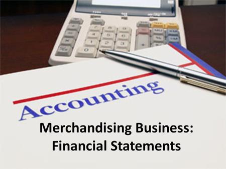 Merchandising Business: Financial Statements. Cost of Goods Sold Merchandising businesses have the extra cost of inventory compared to service businesses.