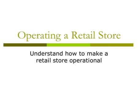 Operating a Retail Store Understand how to make a retail store operational.