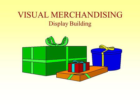 VISUAL MERCHANDISING Display Building OBJECTIVE Be able to define “Visual Merchandising” & provide examples from 6 businesses *In this day & age of self.