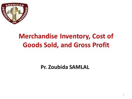 Merchandise Inventory, Cost of Goods Sold, and Gross Profit Pr. Zoubida SAMLAL 1.