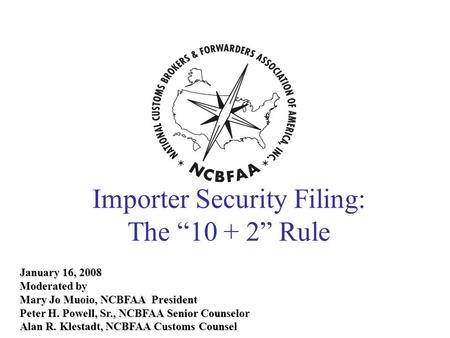 January 16, 2008 Moderated by Mary Jo Muoio, NCBFAA President Peter H. Powell, Sr., NCBFAA Senior Counselor Alan R. Klestadt, NCBFAA Customs Counsel Importer.