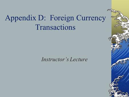 Appendix D: Foreign Currency Transactions Instructor’s Lecture.