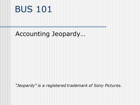 BUS 101 Accounting Jeopardy… Jeopardy is a registered trademark of Sony Pictures.
