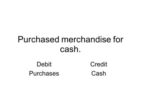 Purchased merchandise for cash. Debit Purchases Credit Cash.