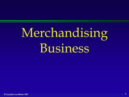 1 © Copyright Doug Hillman 1999 Merchandising Business.