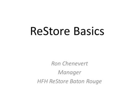 ReStore Basics Ron Chenevert Manager HFH ReStore Baton Rouge.