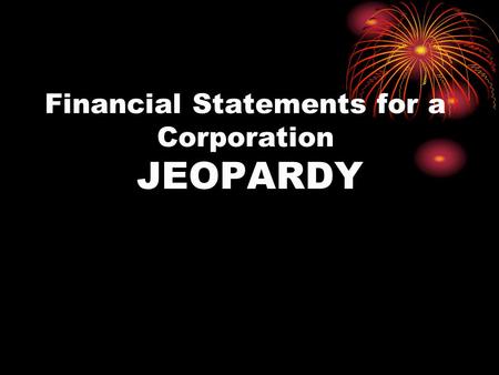 Financial Statements for a Corporation JEOPARDY. Income Statement Analyzing Income St Statement of Stockholders’ Equity Balance Sheet Vocabulary GRAB.