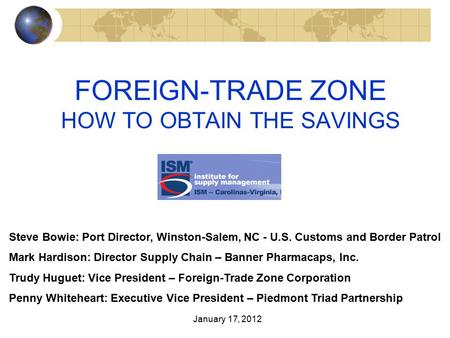 FOREIGN-TRADE ZONE HOW TO OBTAIN THE SAVINGS Steve Bowie: Port Director, Winston-Salem, NC - U.S. Customs and Border Patrol Mark Hardison: Director Supply.