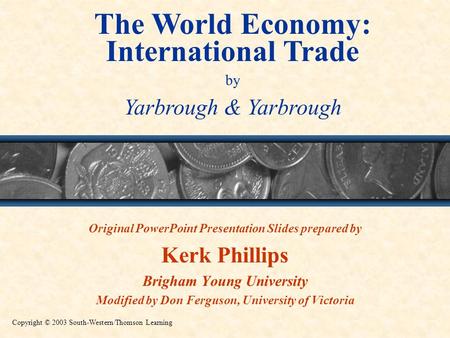 The World Economy: International Trade by Yarbrough & Yarbrough Copyright © 2003 South-Western/Thomson Learning Original PowerPoint Presentation Slides.