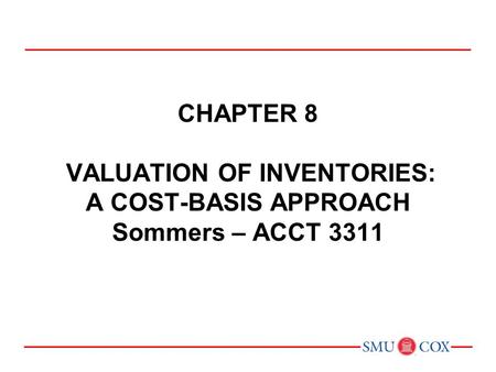 Acct 3311 - Class 12 Chapter 8 VALUATION OF INVENTORIES: A COST-BASIS APPROACH Sommers – ACCT 3311 Chapter 1: Environment and Theoretical Structure.