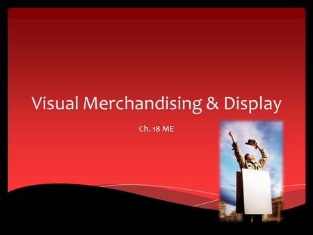 Visual Merchandising & Display Ch. 18 ME. Display Features Section 18.1.