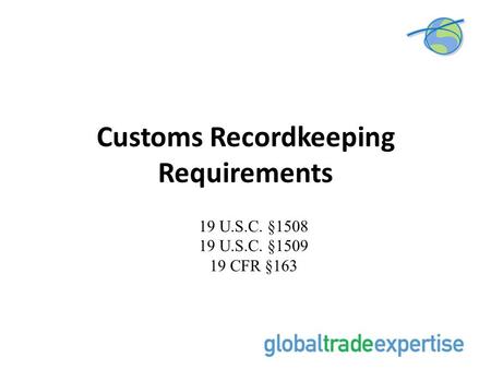 Customs Recordkeeping Requirements 19 U.S.C. §1508 19 U.S.C. §1509 19 CFR §163.