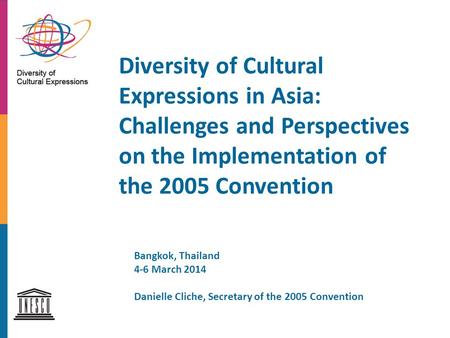 Diversity of Cultural Expressions in Asia: Challenges and Perspectives on the Implementation of the 2005 Convention Bangkok, Thailand 4-6 March 2014 Danielle.
