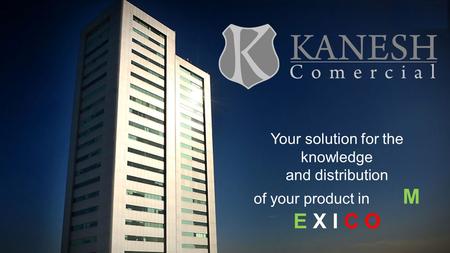 Your solution for the knowledge and distribution of your product in M E X I C O.