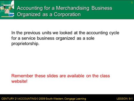 CENTURY 21 ACCOUNTING © 2009 South-Western, Cengage Learning Accounting for a Merchandising Business Organized as a Corporation In the previous units we.