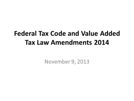 Federal Tax Code and Value Added Tax Law Amendments 2014 November 9, 2013.