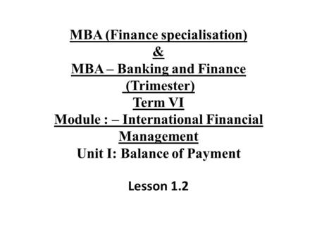 MBA (Finance specialisation) & MBA – Banking and Finance (Trimester) Term VI Module : – International Financial Management Unit I: Balance of Payment Lesson.