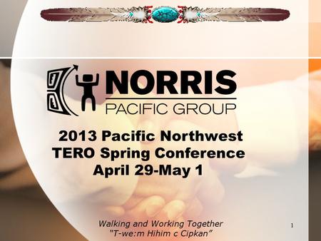 1 Walking and Working Together “T-we:m Hihim c Cipkan” 2013 Pacific Northwest TERO Spring Conference April 29-May 1.