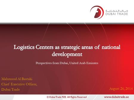 Mahmood Al Bastaki Chief Executive Officer, Dubai Trade August 26, 2014 Perspectives from Dubai, United Arab Emirates.