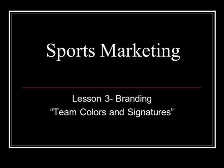 Sports Marketing Lesson 3- Branding “Team Colors and Signatures”