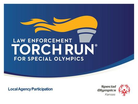 Local Agency Participation Kansas. 2 | Law Enforcement Torch Run ® for Special Olympics What is the Law Enforcement Torch Run? Kansas Roots First to Carry.