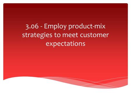3.06 - Employ product-mix strategies to meet customer expectations.