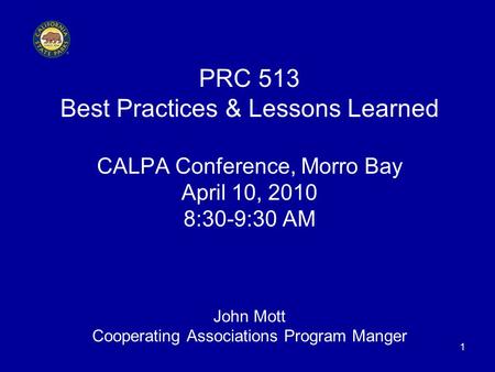 1 PRC 513 Best Practices & Lessons Learned CALPA Conference, Morro Bay April 10, 2010 8:30-9:30 AM John Mott Cooperating Associations Program Manger.