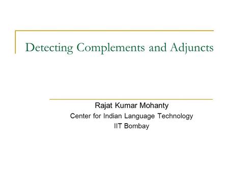 Detecting Complements and Adjuncts Rajat Kumar Mohanty Center for Indian Language Technology IIT Bombay.