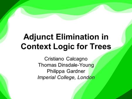 Adjunct Elimination in Context Logic for Trees Cristiano Calcagno Thomas Dinsdale-Young Philippa Gardner Imperial College, London.