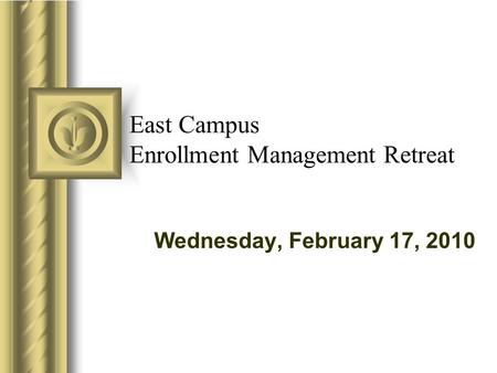 East Campus Enrollment Management Retreat Wednesday, February 17, 2010.