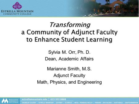 Transforming a Community of Adjunct Faculty to Enhance Student Learning Sylvia M. Orr, Ph. D. Dean, Academic Affairs Marianne Smith, M.S. Adjunct Faculty.
