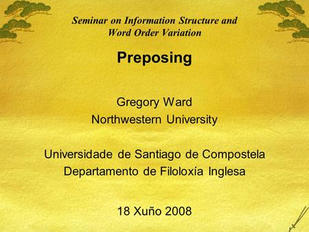 Seminar on Information Structure and Word Order Variation Preposing Gregory Ward Northwestern University Universidade de Santiago de Compostela Departamento.