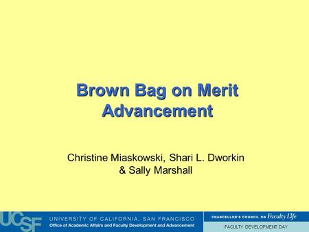 FACULTY DEVELOPMENT DAY Brown Bag on Merit Advancement Christine Miaskowski, Shari L. Dworkin & Sally Marshall.