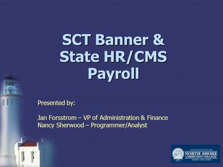 SCT Banner & State HR/CMS Payroll Presented by: Jan Forsstrom – VP of Administration & Finance Nancy Sherwood – Programmer/Analyst.