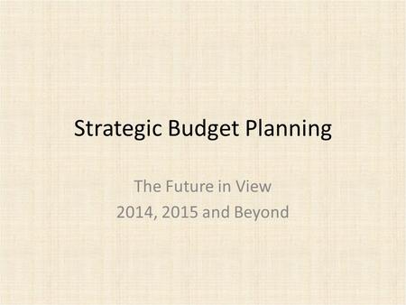 Strategic Budget Planning The Future in View 2014, 2015 and Beyond.