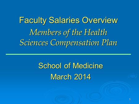 1 Faculty Salaries Overview Members of the Health Sciences Compensation Plan School of Medicine March 2014.