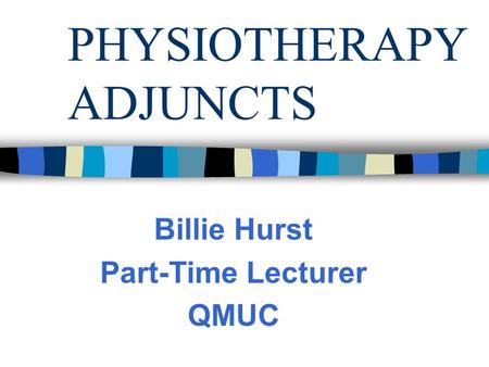 PHYSIOTHERAPY ADJUNCTS Billie Hurst Part-Time Lecturer QMUC.