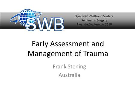 Early Assessment and Management of Trauma Frank Stening Australia Specialists Without Borders Seminar in Surgery Rwanda, September 2010.